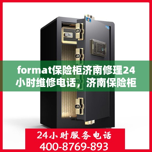 format保险柜济南修理24小时维修电话，济南保险柜维修服务，全天候专业修理与紧急联系电话