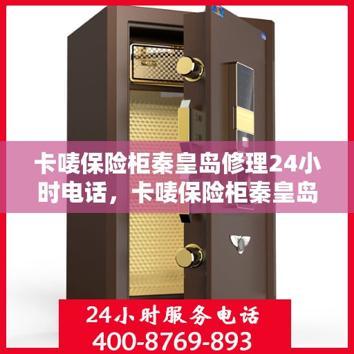 卡唛保险柜秦皇岛修理24小时电话，卡唛保险柜秦皇岛紧急维修热线全天候服务