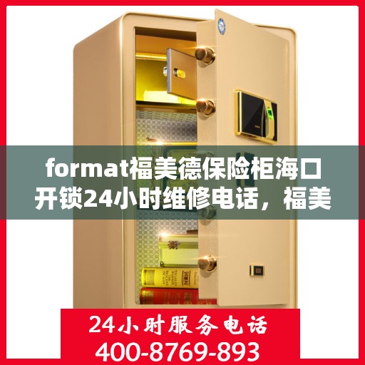 format福美德保险柜海口开锁24小时维修电话，福美德保险柜海口开锁服务，全天候专业维修，一键解决您的安全锁事