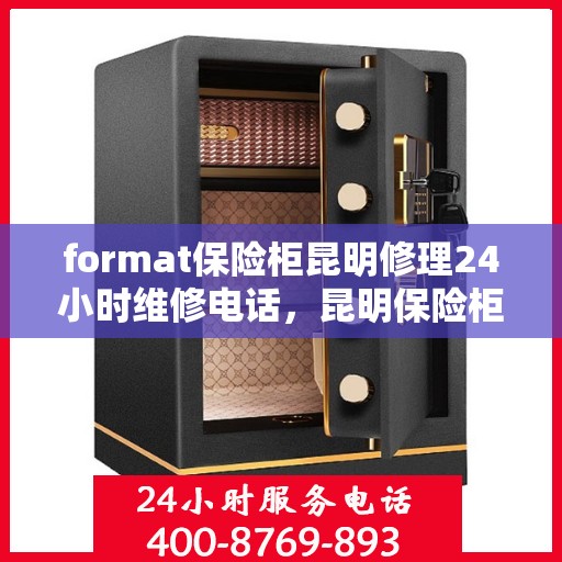 format保险柜昆明修理24小时维修电话，昆明保险柜修理专家，全天候服务，快速响应您的维修需求