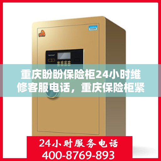 重庆盼盼保险柜24小时维修客服电话，重庆保险柜紧急维修热线全天候服务，专业解决您的安全锁事