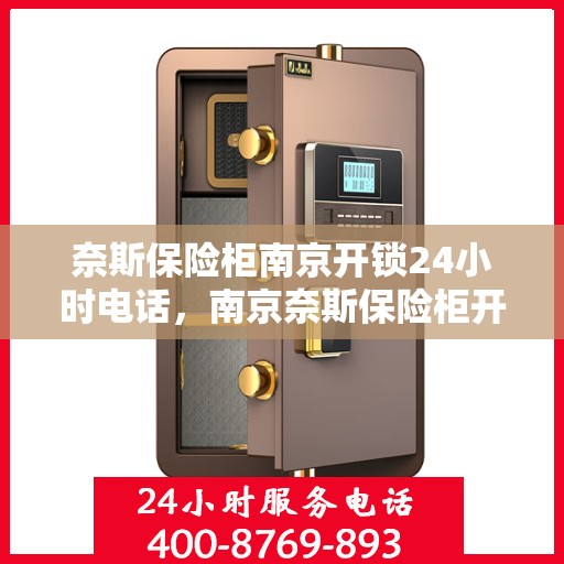 奈斯保险柜南京开锁24小时电话，南京奈斯保险柜开锁服务，全天候电话预约，专业开锁快速响应