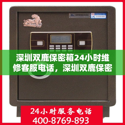 深圳双鹿保密箱24小时维修客服电话，深圳双鹿保密箱全天候专业维修服务热线电话
