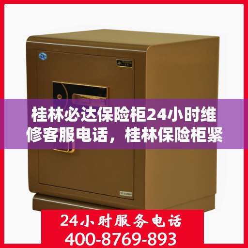 桂林必达保险柜24小时维修客服电话，桂林保险柜紧急维修服务，全天候电话客服热线为您解答疑虑