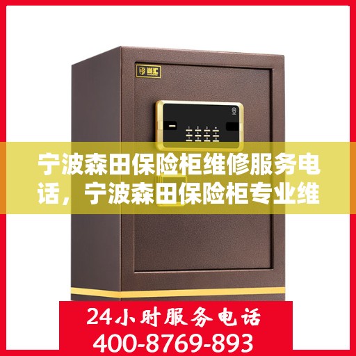 宁波森田保险柜维修服务电话，宁波森田保险柜专业维修服务热线