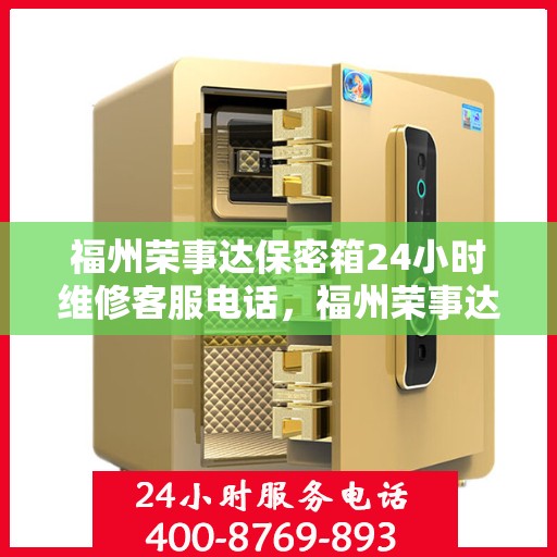 福州荣事达保密箱24小时维修客服电话，福州荣事达保密箱全天候专业维修服务热线电话