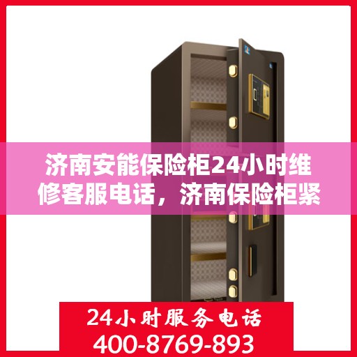 济南安能保险柜24小时维修客服电话，济南保险柜紧急维修服务，全天候售后热线，安能保险柜专业维修团队随时待命！