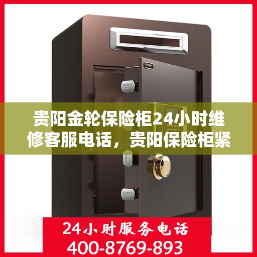 贵阳金轮保险柜24小时维修客服电话，贵阳保险柜紧急维修服务，全天候客服热线为您解答疑惑