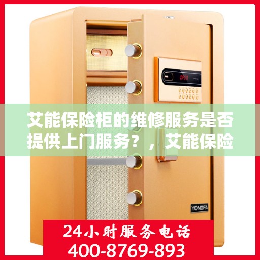 艾能保险柜的维修服务是否提供上门服务？，艾能保险柜维修服务，专业团队上门服务，解决您的安全锁事烦恼