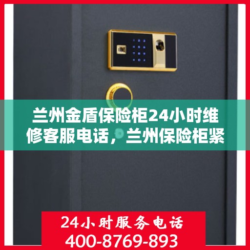 兰州金盾保险柜24小时维修客服电话，兰州保险柜紧急维修服务，全天候客服热线为您解答疑虑