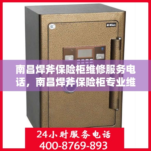 南昌焊斧保险柜维修服务电话，南昌焊斧保险柜专业维修服务热线