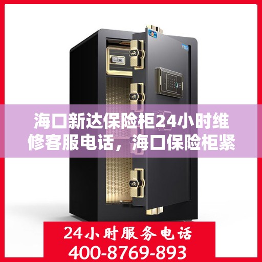 海口新达保险柜24小时维修客服电话，海口保险柜紧急维修服务热线，全天候保障您的安全锁无忧