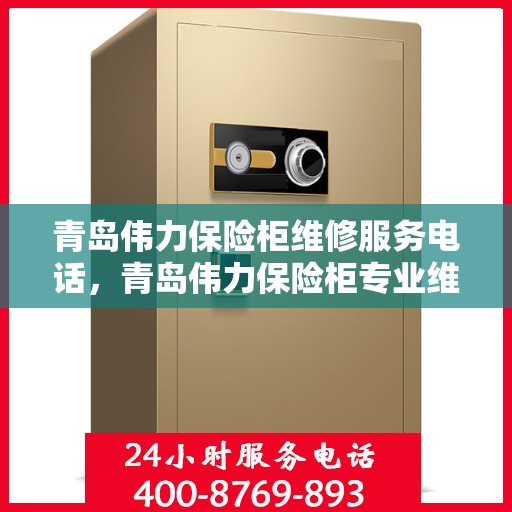 青岛伟力保险柜维修服务电话，青岛伟力保险柜专业维修服务热线