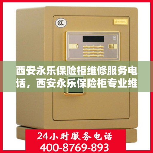 西安永乐保险柜维修服务电话，西安永乐保险柜专业维修服务热线