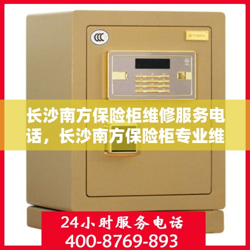 长沙南方保险柜维修服务电话，长沙南方保险柜专业维修服务热线
