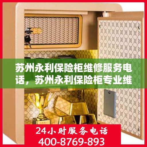 苏州永利保险柜维修服务电话，苏州永利保险柜专业维修服务热线
