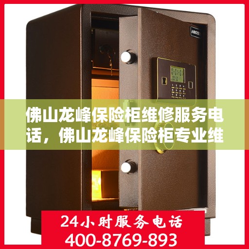 佛山龙峰保险柜维修服务电话，佛山龙峰保险柜专业维修服务热线