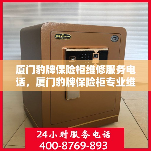 厦门豹牌保险柜维修服务电话，厦门豹牌保险柜专业维修服务热线