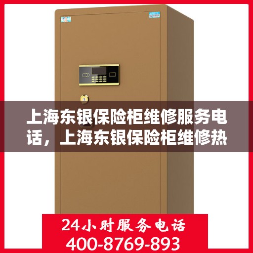上海东银保险柜维修服务电话，上海东银保险柜维修热线专业服务团队