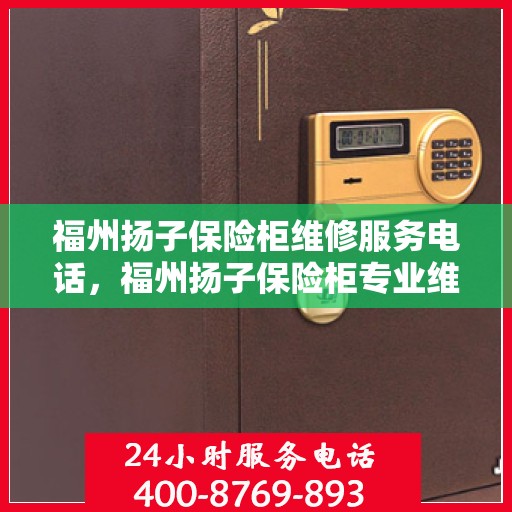 福州扬子保险柜维修服务电话，福州扬子保险柜专业维修服务热线