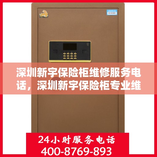 深圳新宇保险柜维修服务电话，深圳新宇保险柜专业维修服务热线