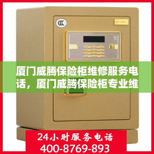 厦门威腾保险柜维修服务电话，厦门威腾保险柜专业维修服务热线