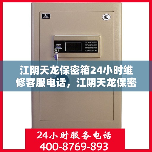 江阴天龙保密箱24小时维修客服电话，江阴天龙保密箱全天候专业维修服务热线电话公布