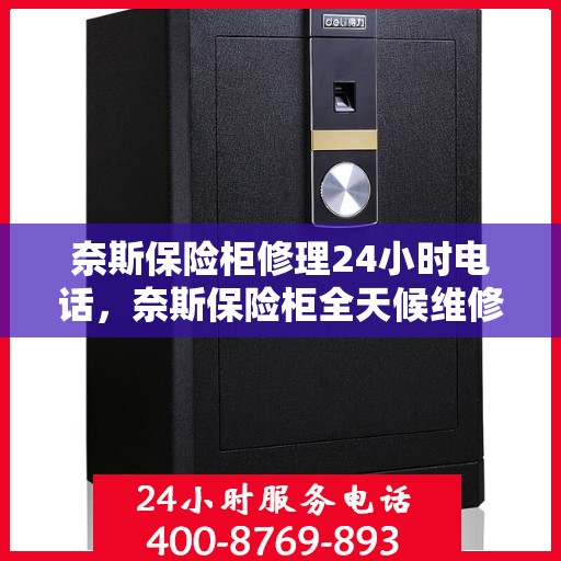 奈斯保险柜修理24小时电话，奈斯保险柜全天候维修服务热线，专业快速响应！
