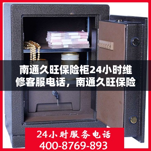 南通久旺保险柜24小时维修客服电话，南通久旺保险柜全天候专业维修服务热线