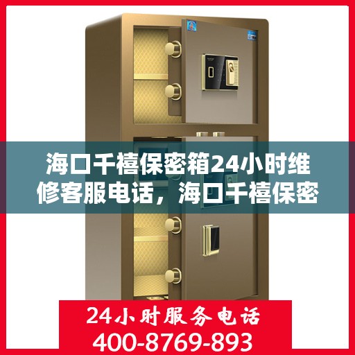 海口千禧保密箱24小时维修客服电话，海口千禧保密箱全天候专业维修服务热线