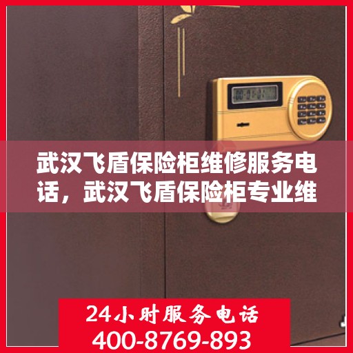 武汉飞盾保险柜维修服务电话，武汉飞盾保险柜专业维修服务热线