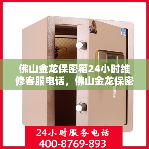 佛山金龙保密箱24小时维修客服电话，佛山金龙保密箱全天候专业维修服务热线电话曝光