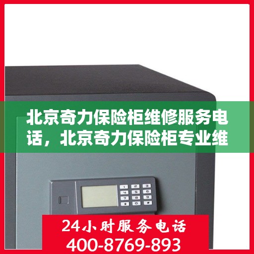 北京奇力保险柜维修服务电话，北京奇力保险柜专业维修服务热线