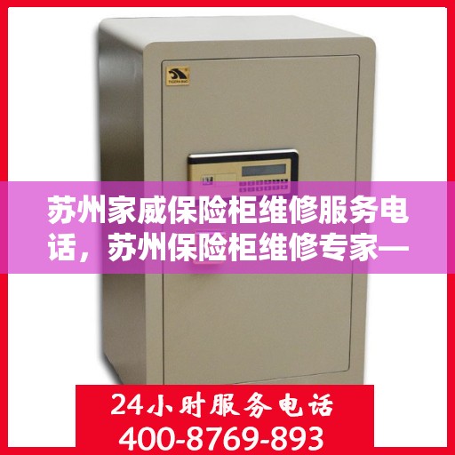 苏州家威保险柜维修服务电话，苏州保险柜维修专家——家威保险柜服务热线