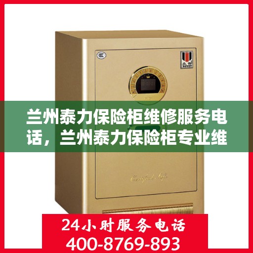 兰州泰力保险柜维修服务电话，兰州泰力保险柜专业维修服务热线