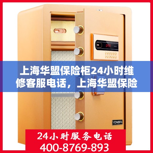 上海华盟保险柜24小时维修客服电话，上海华盟保险柜全天候专业维修服务热线电话曝光