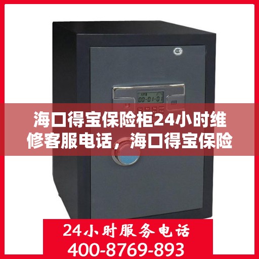 海口得宝保险柜24小时维修客服电话，海口得宝保险柜全天候专业维修服务热线