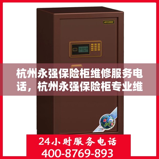杭州永强保险柜维修服务电话，杭州永强保险柜专业维修服务热线