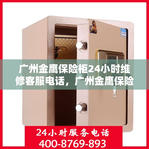 广州金鹰保险柜24小时维修客服电话，广州金鹰保险柜全天候专业维修服务热线