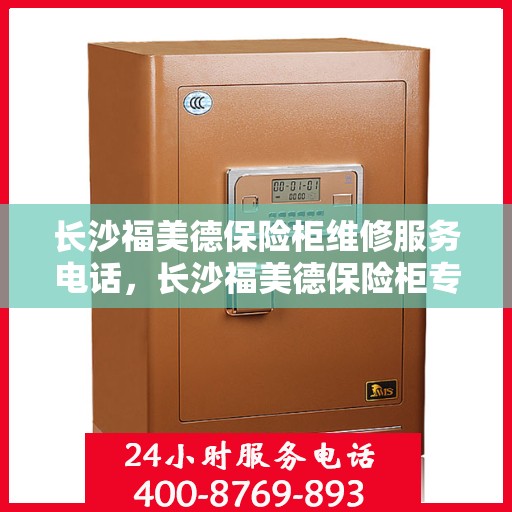 长沙福美德保险柜维修服务电话，长沙福美德保险柜专业维修服务热线