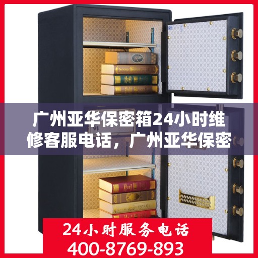 广州亚华保密箱24小时维修客服电话，广州亚华保密箱全天候专业维修服务热线电话