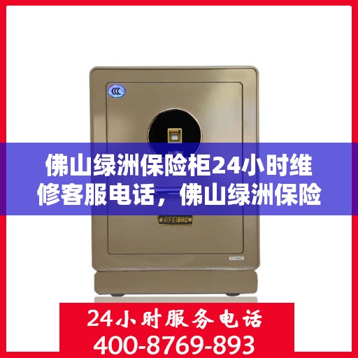 佛山绿洲保险柜24小时维修客服电话，佛山绿洲保险柜全天候专业维修服务热线