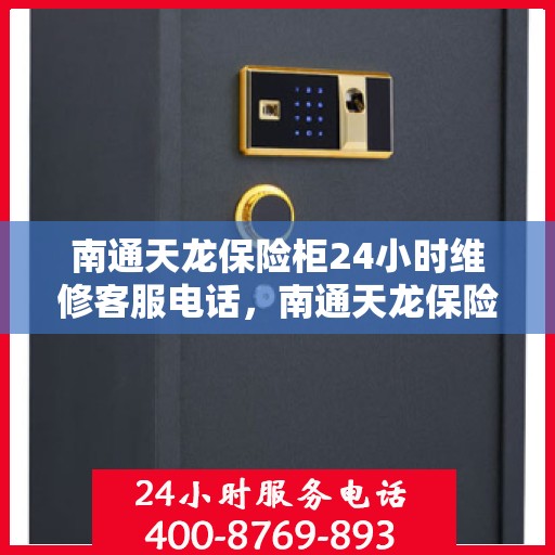 南通天龙保险柜24小时维修客服电话，南通天龙保险柜全天候专业维修服务热线