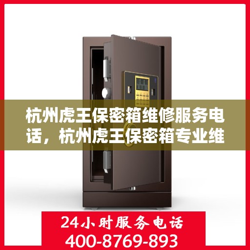 杭州虎王保密箱维修服务电话，杭州虎王保密箱专业维修服务热线