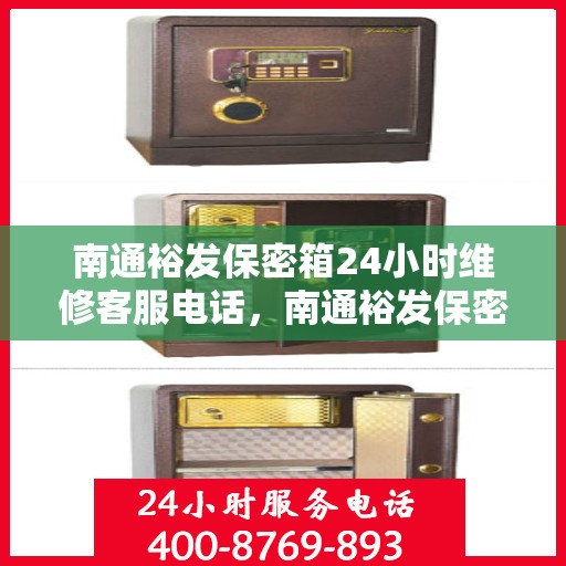 南通裕发保密箱24小时维修客服电话，南通裕发保密箱全天候维修服务热线