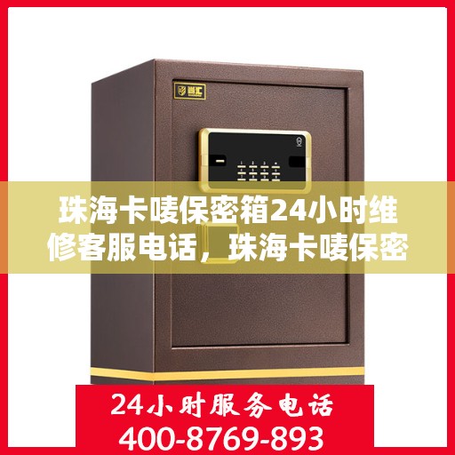 珠海卡唛保密箱24小时维修客服电话，珠海卡唛保密箱全天候维修服务热线电话
