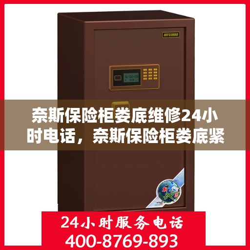 奈斯保险柜娄底维修24小时电话，奈斯保险柜娄底紧急维修热线全天候服务启动