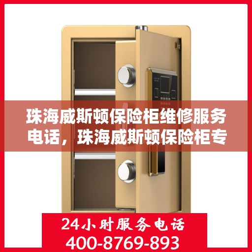 珠海威斯顿保险柜维修服务电话，珠海威斯顿保险柜专业维修服务热线