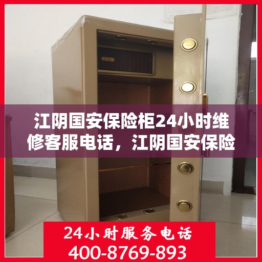 江阴国安保险柜24小时维修客服电话，江阴国安保险柜全天候专业维修服务热线