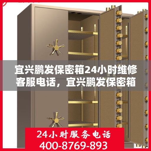 宜兴鹏发保密箱24小时维修客服电话，宜兴鹏发保密箱全天候专业维修服务热线